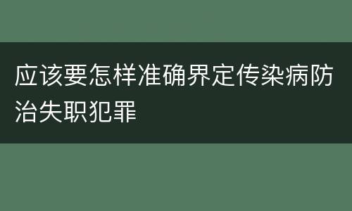 应该要怎样准确界定传染病防治失职犯罪
