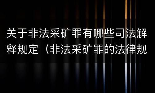 关于非法采矿罪有哪些司法解释规定（非法采矿罪的法律规定）