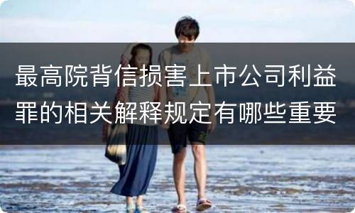 最高院背信损害上市公司利益罪的相关解释规定有哪些重要内容
