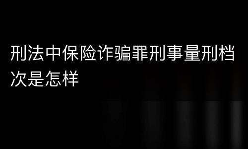刑法中保险诈骗罪刑事量刑档次是怎样