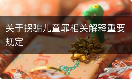 关于拐骗儿童罪相关解释重要规定