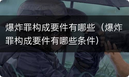 爆炸罪构成要件有哪些（爆炸罪构成要件有哪些条件）