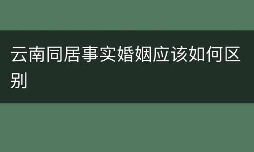 云南同居事实婚姻应该如何区别