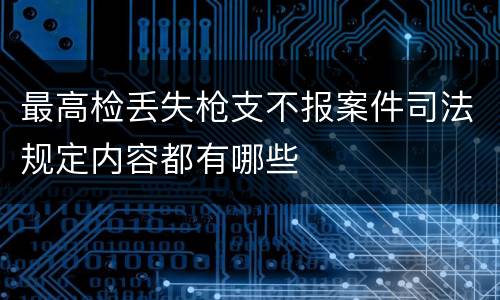 最高检丢失枪支不报案件司法规定内容都有哪些