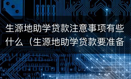 生源地助学贷款注意事项有些什么（生源地助学贷款要准备什么）