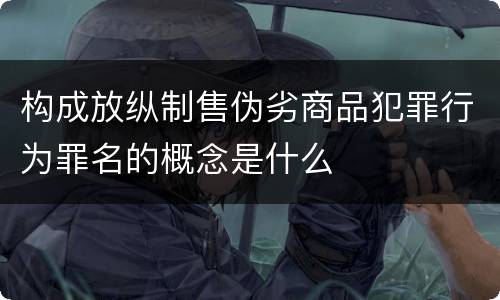 构成放纵制售伪劣商品犯罪行为罪名的概念是什么