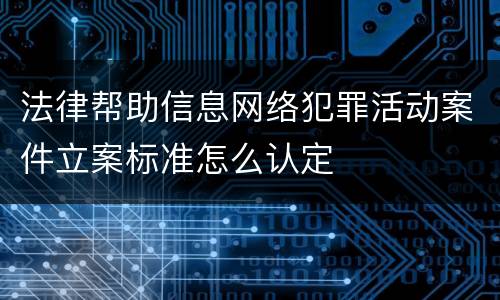 法律帮助信息网络犯罪活动案件立案标准怎么认定
