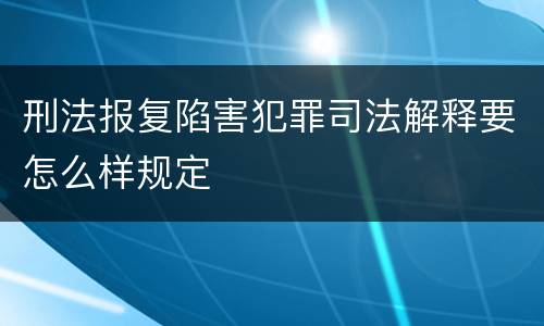 刑法报复陷害犯罪司法解释要怎么样规定