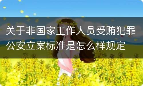 关于非国家工作人员受贿犯罪公安立案标准是怎么样规定