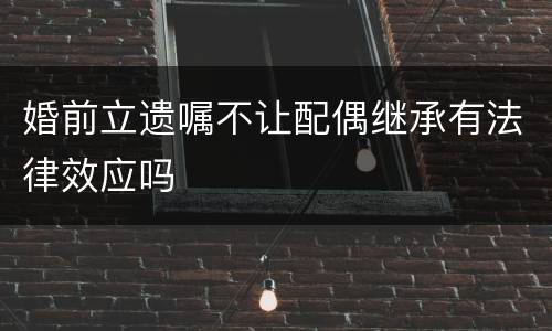 婚前立遗嘱不让配偶继承有法律效应吗