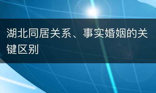 湖北同居关系、事实婚姻的关键区别