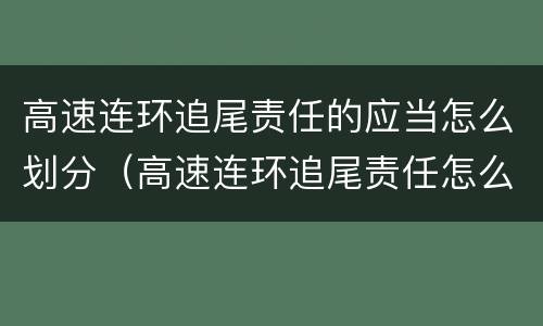 高速连环追尾责任的应当怎么划分（高速连环追尾责任怎么划定）