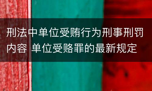 刑法中单位受贿行为刑事刑罚内容 单位受赂罪的最新规定