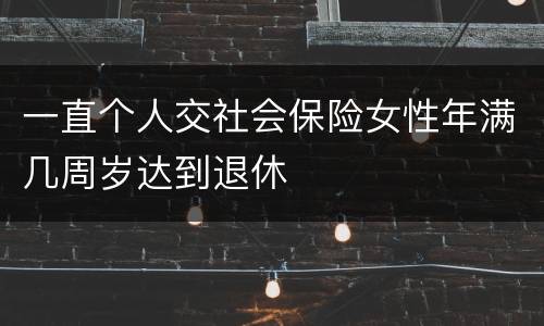 一直个人交社会保险女性年满几周岁达到退休