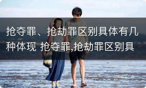 抢夺罪、抢劫罪区别具体有几种体现 抢夺罪,抢劫罪区别具体有几种体现形式