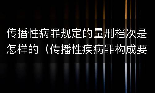 传播性病罪规定的量刑档次是怎样的（传播性疾病罪构成要件）