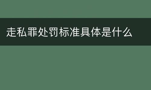 走私罪处罚标准具体是什么