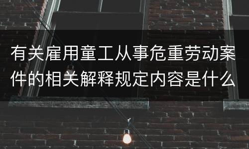有关雇用童工从事危重劳动案件的相关解释规定内容是什么