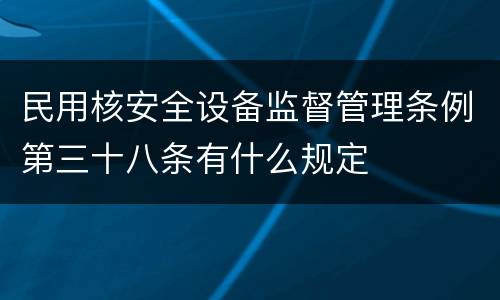 民用核安全设备监督管理条例第三十八条有什么规定