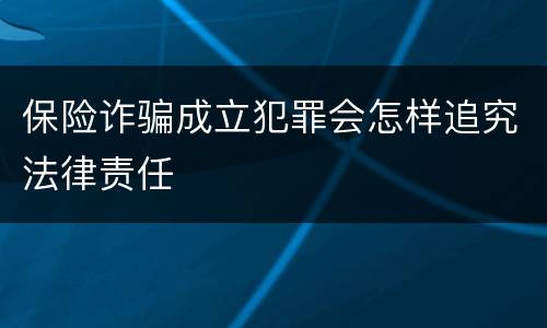 保险诈骗成立犯罪会怎样追究法律责任