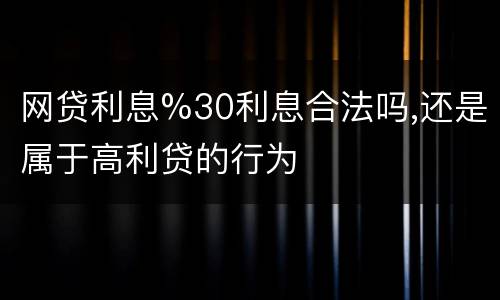 网贷利息%30利息合法吗,还是属于高利贷的行为