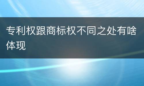 专利权跟商标权不同之处有啥体现