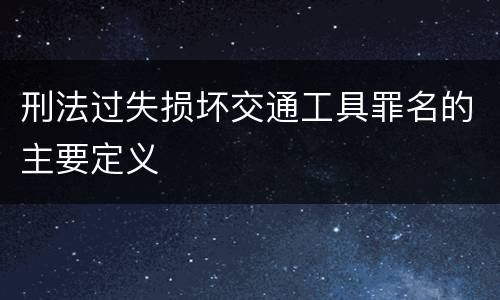 刑法过失损坏交通工具罪名的主要定义