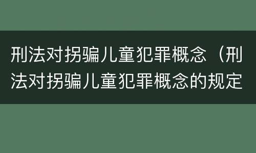 刑法对拐骗儿童犯罪概念（刑法对拐骗儿童犯罪概念的规定）