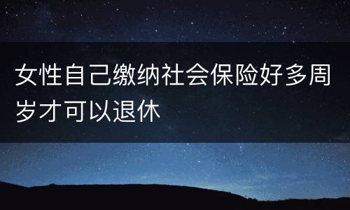 女性自己缴纳社会保险好多周岁才可以退休