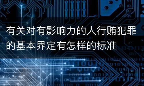 有关对有影响力的人行贿犯罪的基本界定有怎样的标准