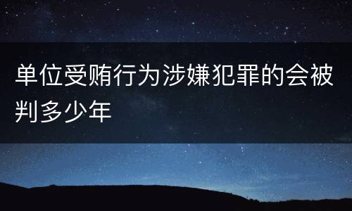 单位受贿行为涉嫌犯罪的会被判多少年