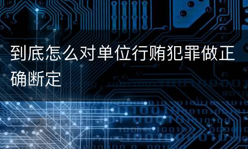 到底怎么对单位行贿犯罪做正确断定