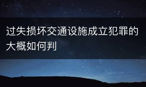 过失损坏交通设施成立犯罪的大概如何判