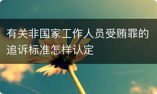 有关非国家工作人员受贿罪的追诉标准怎样认定