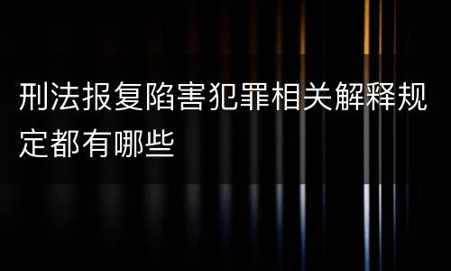 刑法报复陷害犯罪相关解释规定都有哪些