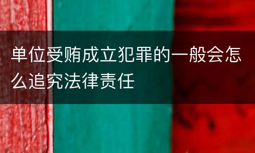 单位受贿成立犯罪的一般会怎么追究法律责任