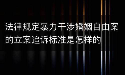 法律规定暴力干涉婚姻自由案的立案追诉标准是怎样的