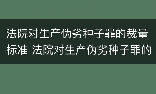 法院对生产伪劣种子罪的裁量标准 法院对生产伪劣种子罪的裁量标准是什么