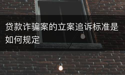 贷款诈骗案的立案追诉标准是如何规定