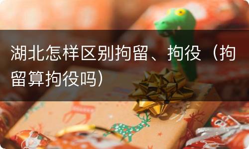湖北怎样区别拘留、拘役（拘留算拘役吗）