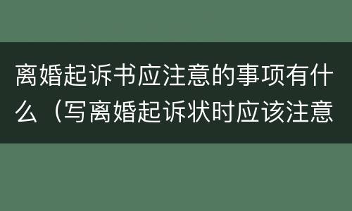 离婚起诉书应注意的事项有什么（写离婚起诉状时应该注意什么问题）