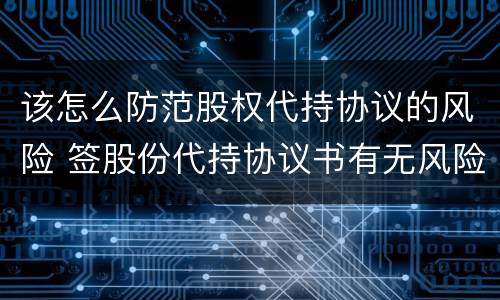 该怎么防范股权代持协议的风险 签股份代持协议书有无风险