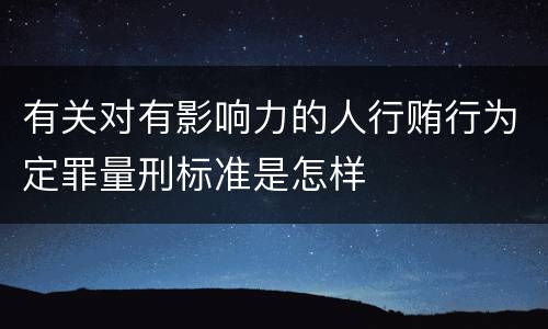 有关对有影响力的人行贿行为定罪量刑标准是怎样