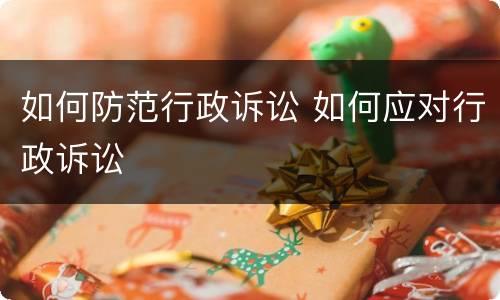 如何防范行政诉讼 如何应对行政诉讼