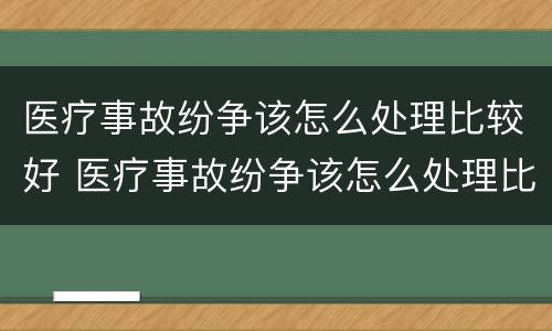 医疗事故纷争该怎么处理比较好 医疗事故纷争该怎么处理比较好呢