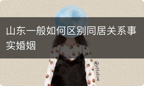 山东一般如何区别同居关系事实婚姻