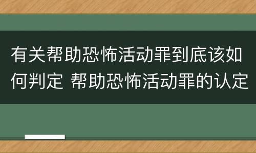 有关帮助恐怖活动罪到底该如何判定 帮助恐怖活动罪的认定