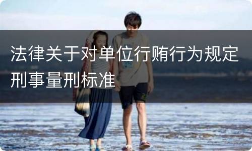 法律关于对单位行贿行为规定刑事量刑标准