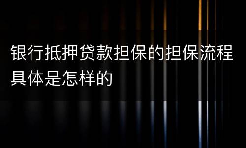 银行抵押贷款担保的担保流程具体是怎样的