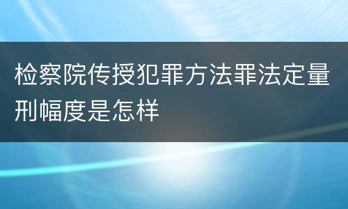 检察院传授犯罪方法罪法定量刑幅度是怎样